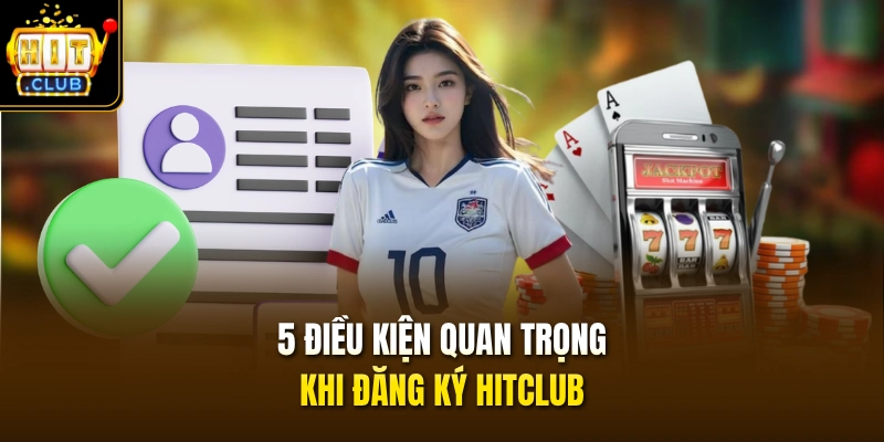 Đăng Ký HITCLUB 1 5 điều kiện quan trọng khi đăng ký HITCLUB