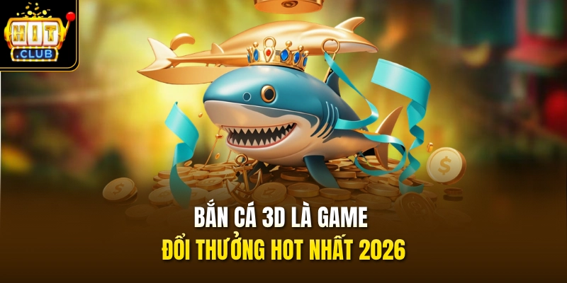 Bắn Cá 3D – Săn Boss Hay Rinh Xu Bất Tận Tại HITCLUB 2 Bắn cá 3D là game đổi thưởng hot nhất 2026