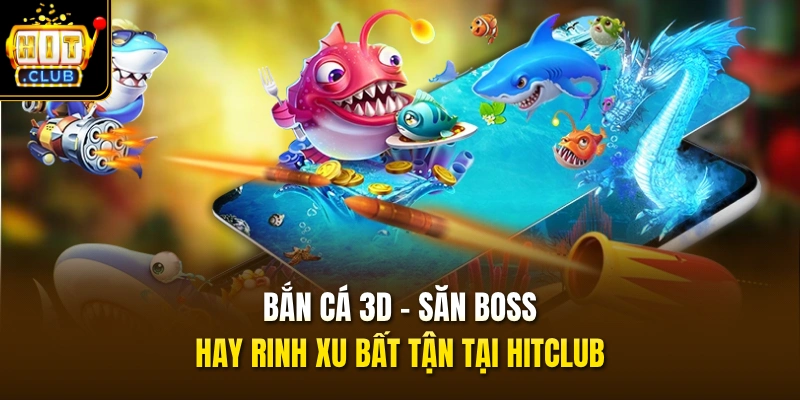Bắn Cá 3D – Săn Boss Hay Rinh Xu Bất Tận Tại HITCLUB 1 ban ca 3d san boss hay rinh xu bat tan tai hitclub