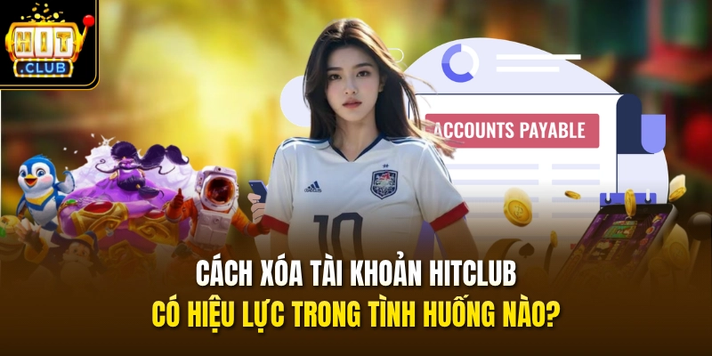 Cách xóa tài khoản HITCLUB có hiệu lực trong tình huống nào?