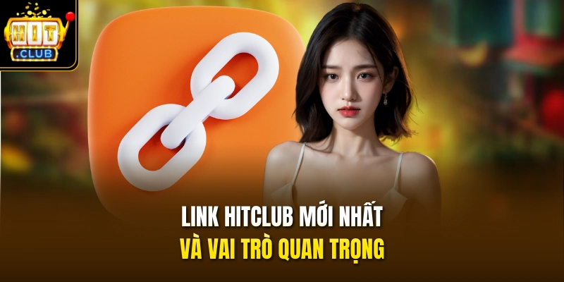 Link HITCLUB mới nhất và vai trò quan trọng