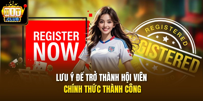 Đăng Ký HITCLUB 3 Lưu ý để trở thành hội viên chính thức thành công