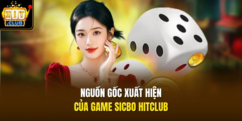 Sicbo HITCLUB - Phiên Bản Đổi Thưởng Đen Đỏ 1 Ăn 180 2 Nguồn gốc xuất hiện của game Sicbo HITCLUB