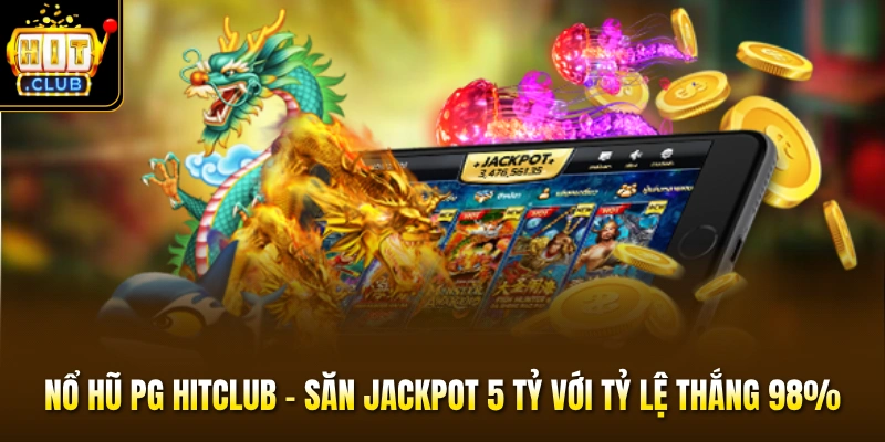 Nổ Hũ PG HITCLUB - Săn Jackpot 5 Tỷ Với Tỷ Lệ Thắng 98%