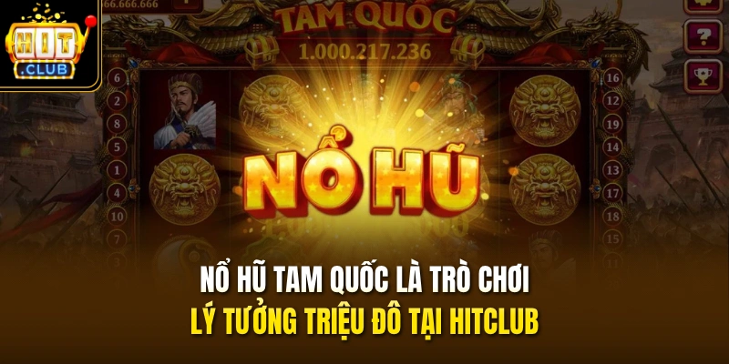 Nổ hũ Tam Quốc là trò chơi lý tưởng triệu đô tại HITCLUB