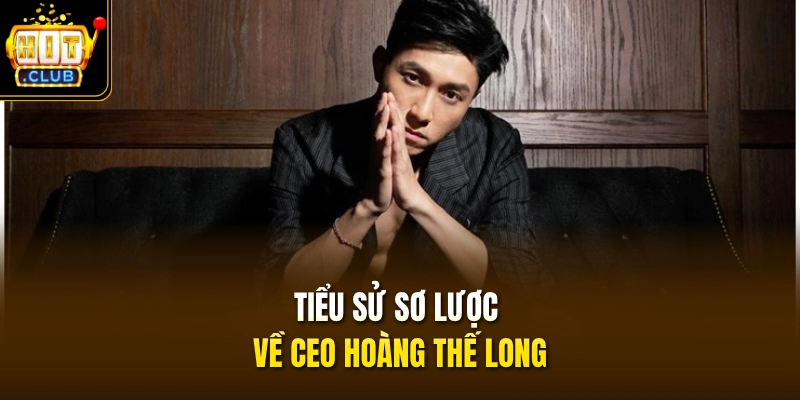 CEO Hoàng Thế Long 1 Tiểu sử sơ lược về CEO Hoàng Thế Long