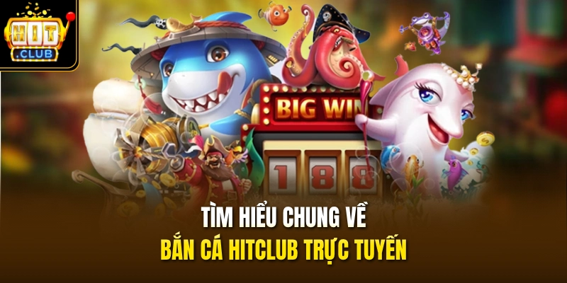 Tìm hiểu chung về bắn cá HITCLUB trực tuyến