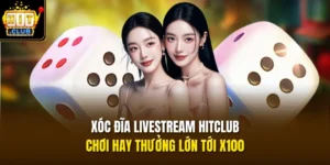 Xóc Đĩa Livestream HITCLUB – Chơi Hay Thưởng Lớn Tới X100
